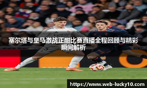 塞尔塔与皇马激战正酣比赛直播全程回顾与精彩瞬间解析