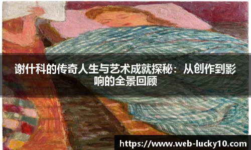 谢什科的传奇人生与艺术成就探秘：从创作到影响的全景回顾