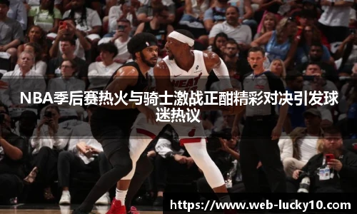 NBA季后赛热火与骑士激战正酣精彩对决引发球迷热议