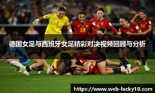 德国女足与西班牙女足精彩对决视频回顾与分析