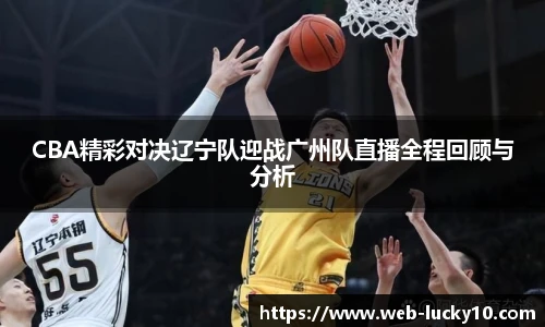 CBA精彩对决辽宁队迎战广州队直播全程回顾与分析
