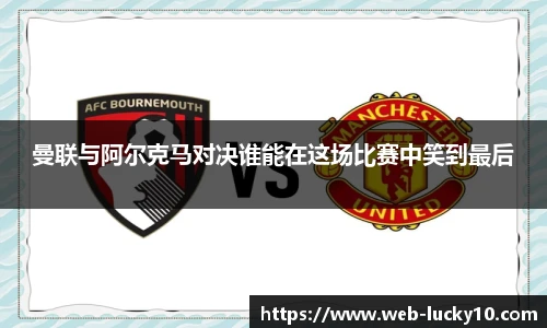 曼联与阿尔克马对决谁能在这场比赛中笑到最后