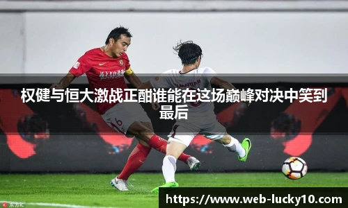权健与恒大激战正酣谁能在这场巅峰对决中笑到最后
