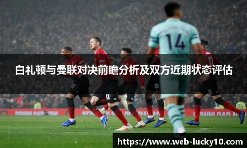白礼顿与曼联对决前瞻分析及双方近期状态评估